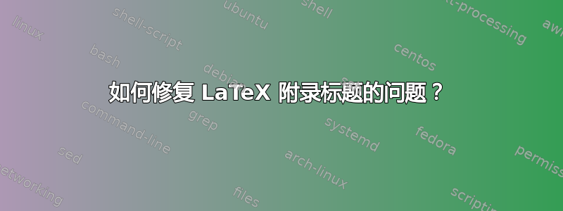 如何修复 LaTeX 附录标题的问题？