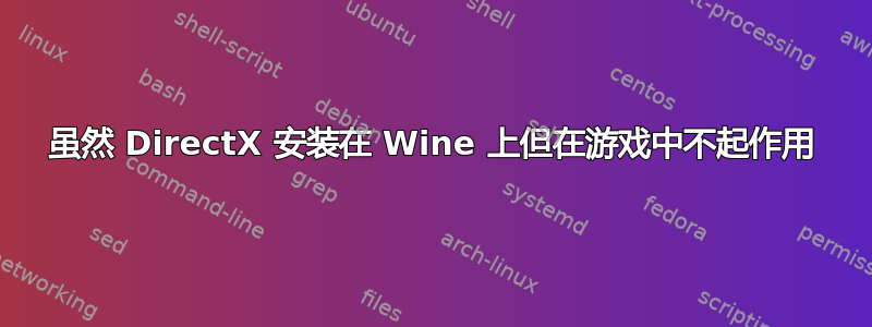 虽然 DirectX 安装在 Wine 上但在游戏中不起作用