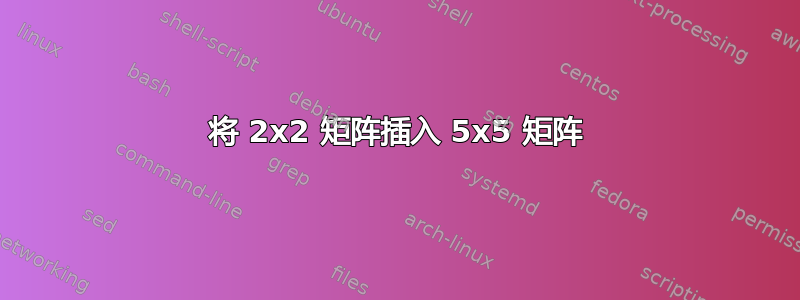 将 2x2 矩阵插入 5x5 矩阵