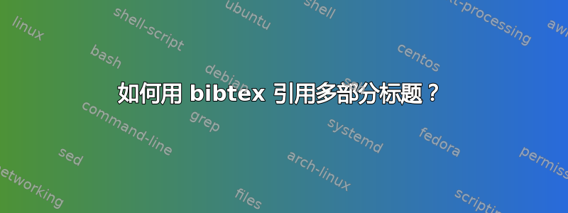 如何用 bibtex 引用多部分标题？