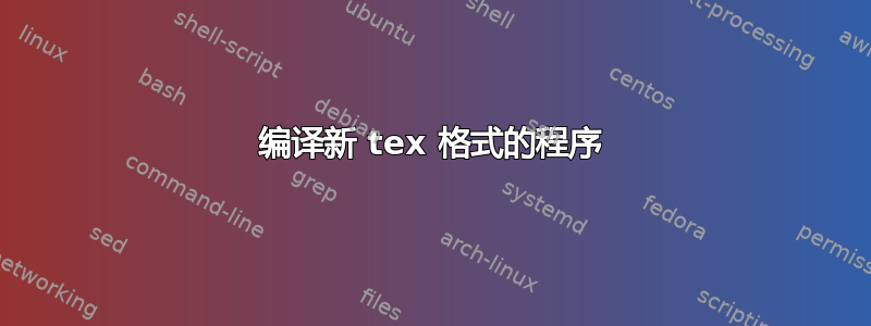 编译新 tex 格式的程序