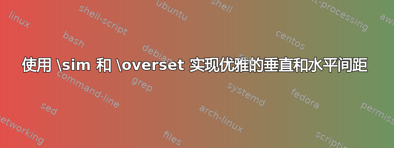 使用 \sim 和 \overset 实现优雅的垂直和水平间距