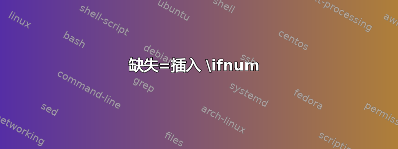 缺失=插入 \ifnum 