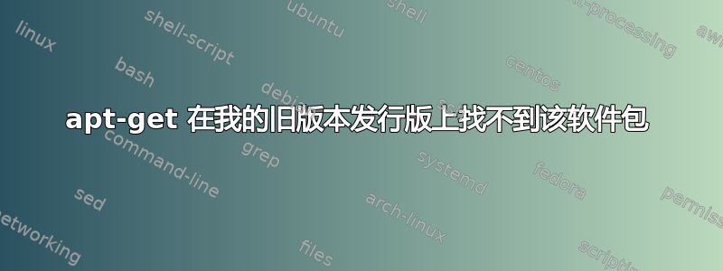 apt-get 在我的旧版本发行版上找不到该软件包