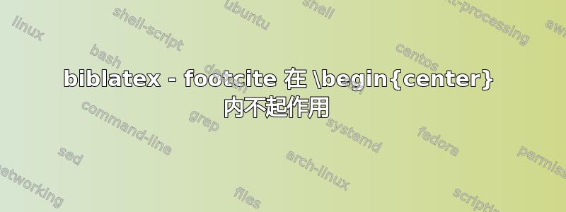 biblatex - footcite 在 \begin{center} 内不起作用 