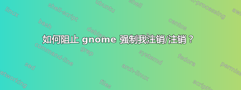 如何阻止 gnome 强制我注销/注销？