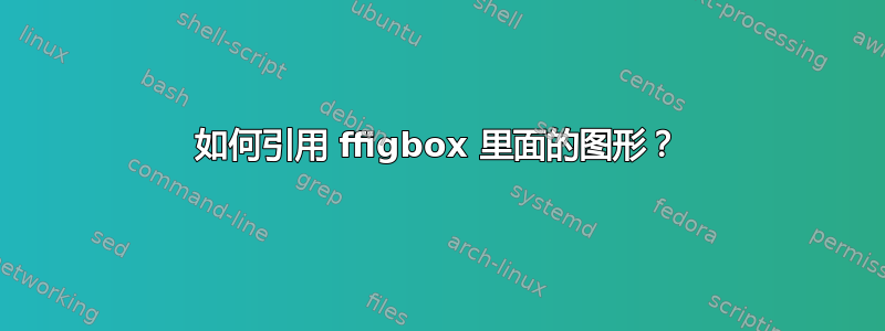 如何引用 ffigbox 里面的图形？