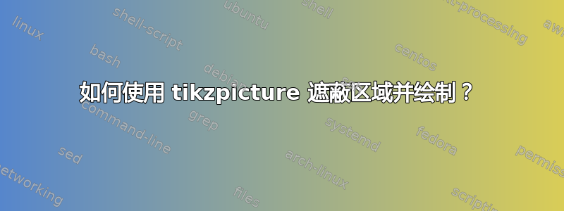 如何使用 tikzpicture 遮蔽区域并绘制？