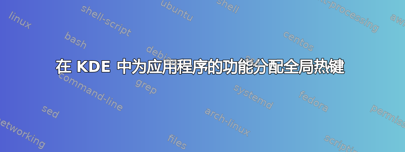 在 KDE 中为应用程序的功能分配全局热键