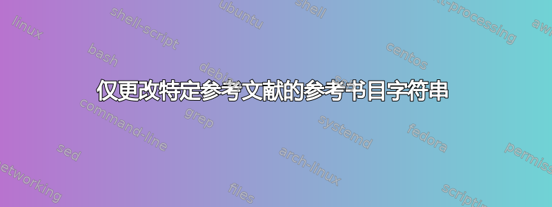 仅更改特定参考文献的参考书目字符串