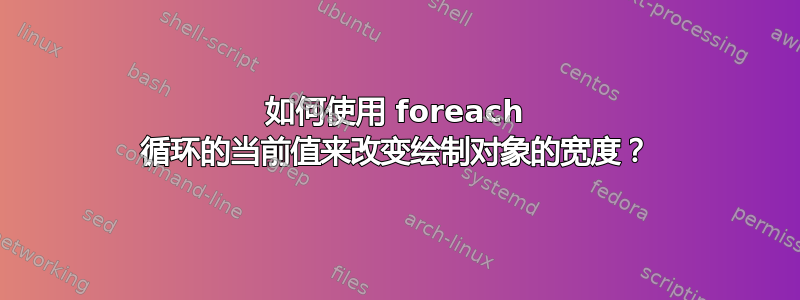 如何使用 foreach 循环的当前值来改变绘制对象的宽度？