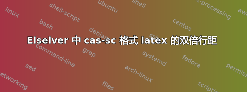 Elseiver 中 cas-sc 格式 latex 的双倍行距