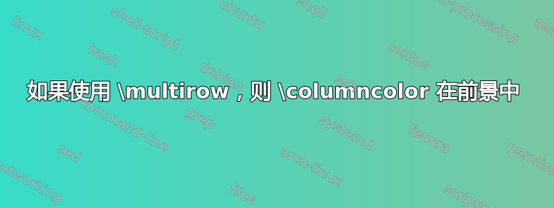 如果使用 \multirow，则 \columncolor 在前景中