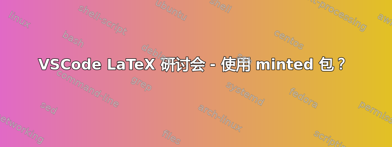 VSCode LaTeX 研讨会 - 使用 minted 包？