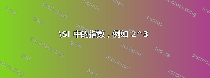 \SI 中的指数，例如 2^3