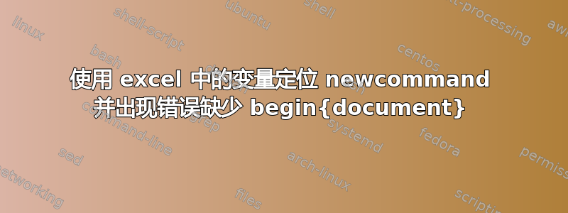 使用 excel 中的变量定位 newcommand 并出现错误缺少 begin{document}