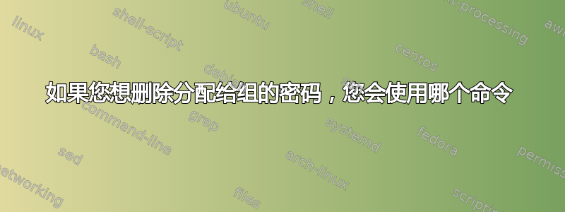 如果您想删除分配给组的密码，您会使用哪个命令