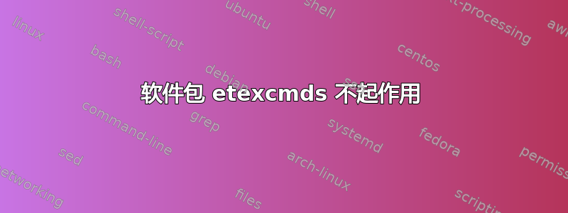 软件包 etexcmds 不起作用