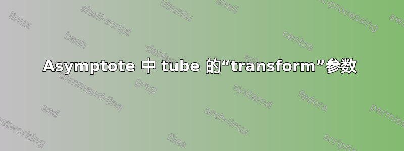 Asymptote 中 tube 的“transform”参数