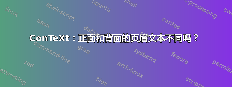 ConTeXt：正面和背面的页眉文本不同吗？