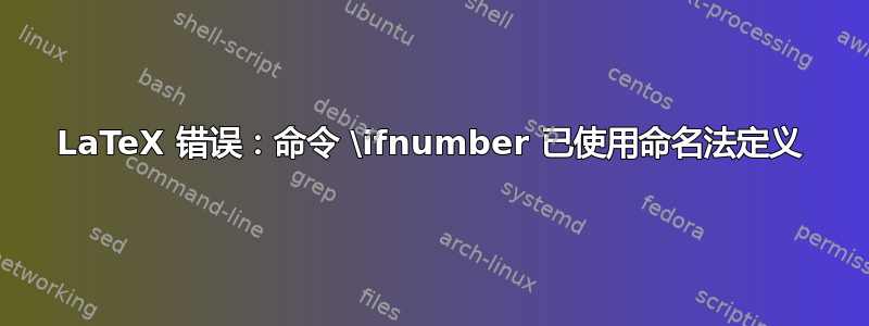 LaTeX 错误：命令 \ifnumber 已使用命名法定义