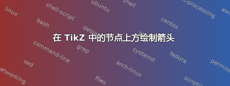 在 TikZ 中的节点上方绘制箭头