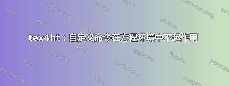 tex4ht：自定义命令在方程环境中不起作用