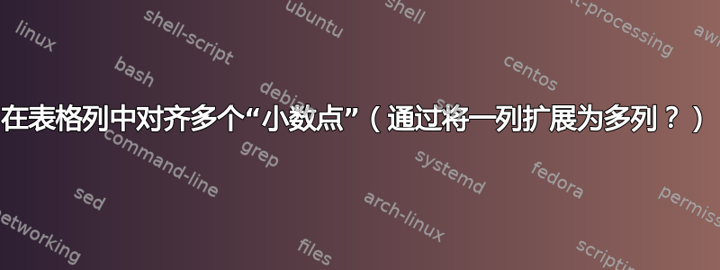 在表格列中对齐多个“小数点”（通过将一列扩展为多列？）