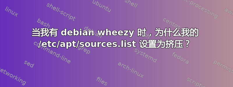 当我有 debian wheezy 时，为什么我的 /etc/apt/sources.list 设置为挤压？