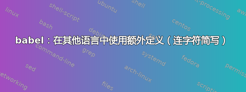 babel：在其他语言中使用额外定义（连字符简写）