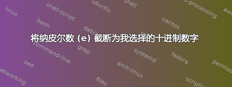 将纳皮尔数 (e) 截断为我选择的十进制数字