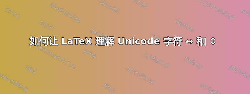 如何让 LaTeX 理解 Unicode 字符 ↔︎ 和 ↕︎