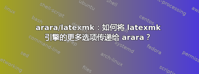 arara/latexmk：如何将 latexmk 引擎的更多选项传递给 arara？