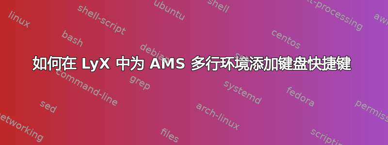 如何在 LyX 中为 AMS 多行环境添加键盘快捷键