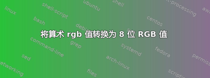 将算术 rgb 值转换为 8 位 RGB 值