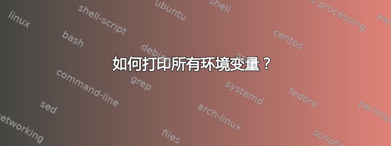 如何打印所有环境变量？