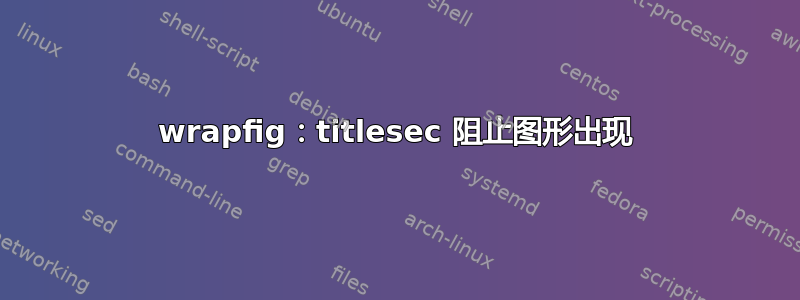 wrapfig：titlesec 阻止图形出现