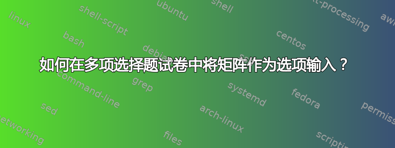 如何在多项选择题试卷中将矩阵作为选项输入？