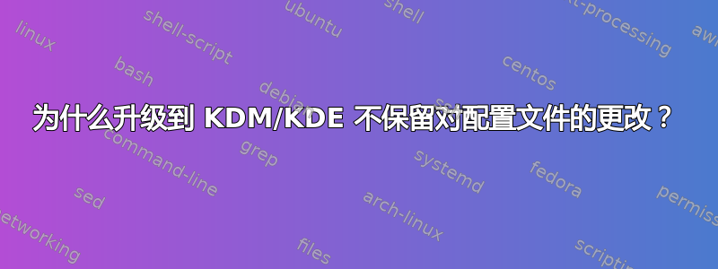 为什么升级到 KDM/KDE 不保留对配置文件的更改？