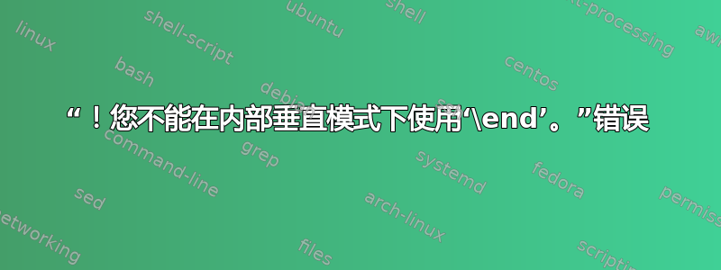 “！您不能在内部垂直模式下使用‘\end’。”错误