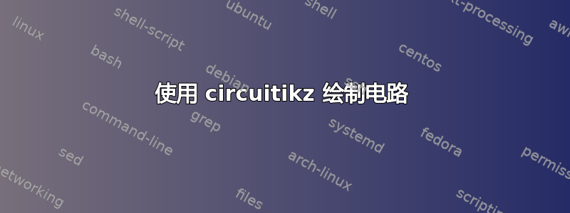 使用 circuitikz 绘制电路