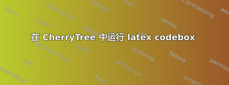 在 CherryTree 中运行 latex codebox