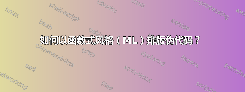 如何以函数式风格（ML）排版伪代码？