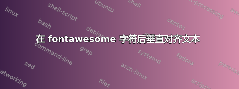 在 fontawesome 字符后垂直对齐文本