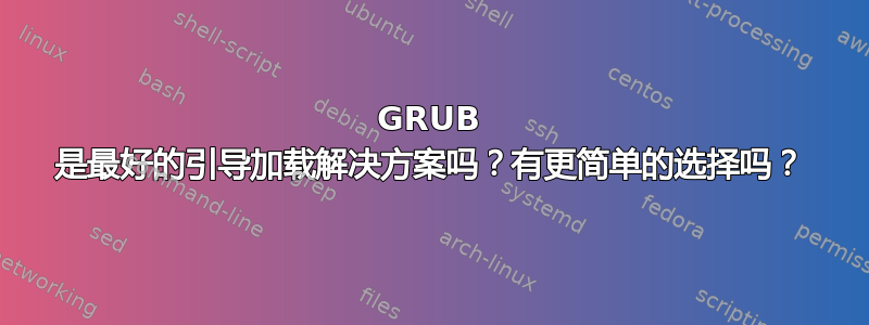 GRUB 是最好的引导加载解决方案吗？有更简单的选择吗？