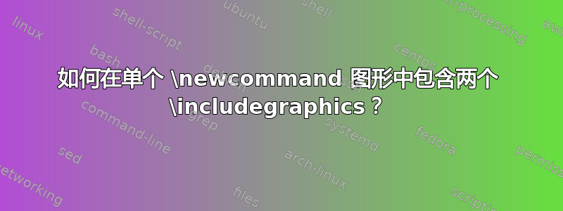 如何在单个 \newcommand 图形中包含两个 \includegraphics？