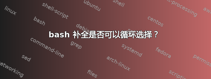 bash 补全是否可以循环选择？