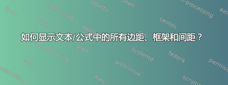 如何显示文本/公式中的所有边距、框架和间距？