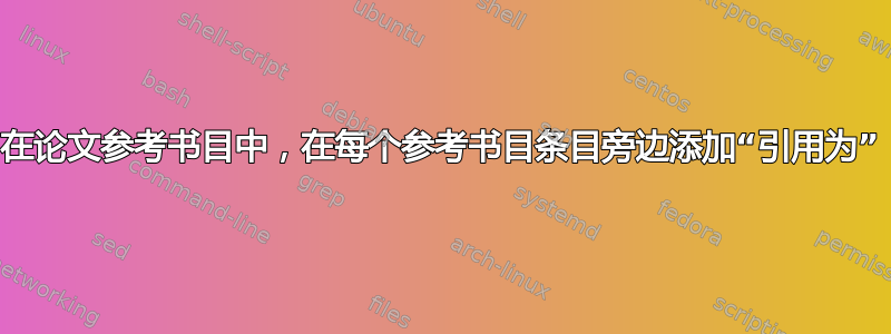 在论文参考书目中，在每个参考书目条目旁边添加“引用为”