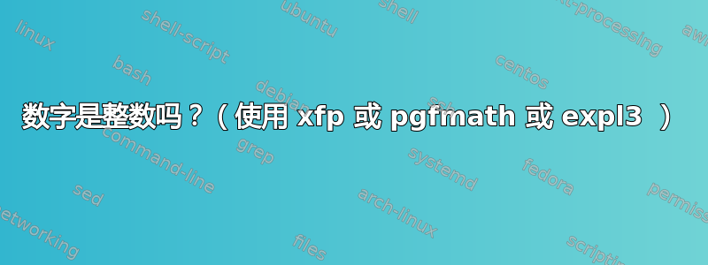 数字是整数吗？（使用 xfp 或 pgfmath 或 expl3 ）